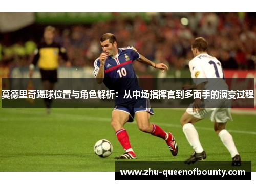 莫德里奇踢球位置与角色解析：从中场指挥官到多面手的演变过程