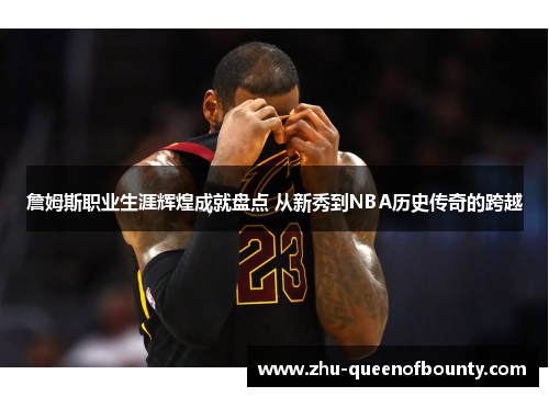 詹姆斯职业生涯辉煌成就盘点 从新秀到NBA历史传奇的跨越