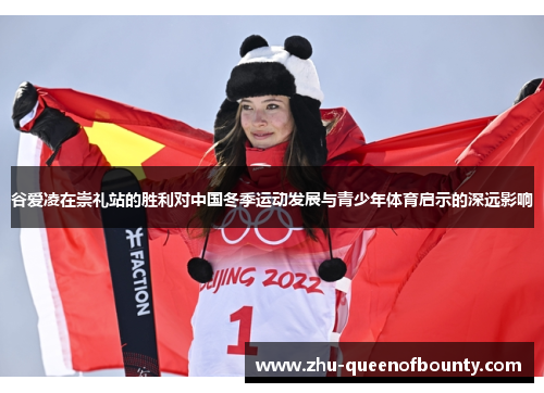 谷爱凌在崇礼站的胜利对中国冬季运动发展与青少年体育启示的深远影响