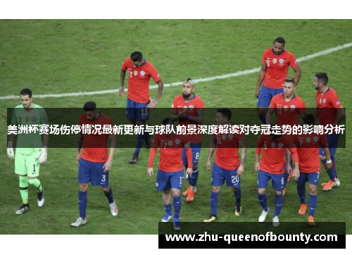美洲杯赛场伤停情况最新更新与球队前景深度解读对夺冠走势的影响分析