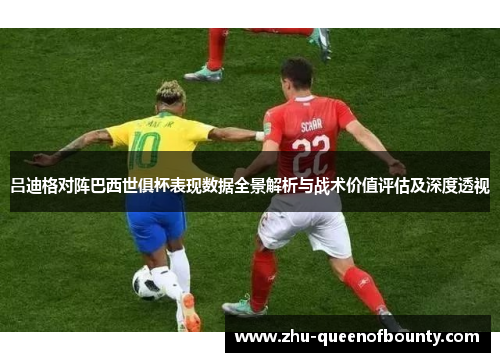 吕迪格对阵巴西世俱杯表现数据全景解析与战术价值评估及深度透视