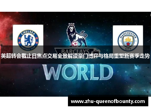 英超转会截止日焦点交易全景解读豪门博弈与格局重塑新赛季走势