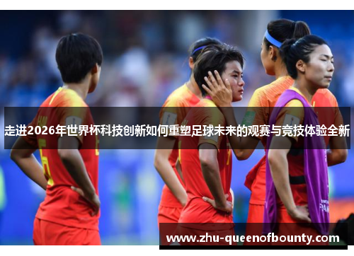 走进2026年世界杯科技创新如何重塑足球未来的观赛与竞技体验全新