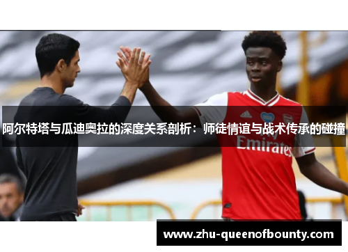 阿尔特塔与瓜迪奥拉的深度关系剖析：师徒情谊与战术传承的碰撞