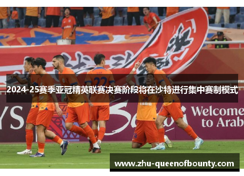 2024-25赛季亚冠精英联赛决赛阶段将在沙特进行集中赛制模式