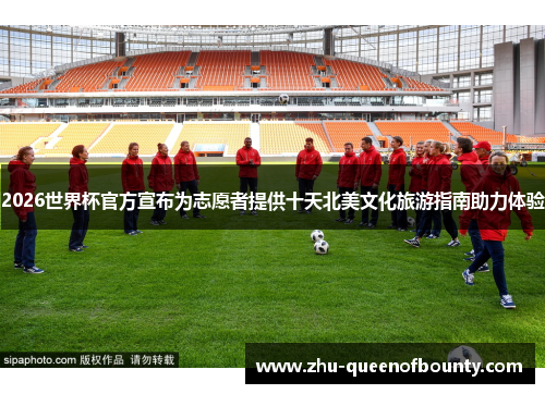 2026世界杯官方宣布为志愿者提供十天北美文化旅游指南助力体验