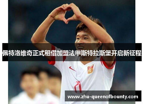 佩特洛维奇正式租借加盟法甲斯特拉斯堡开启新征程