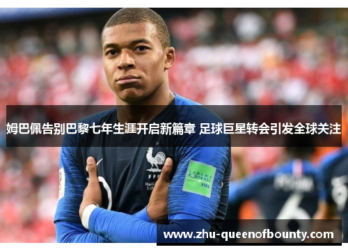 姆巴佩告别巴黎七年生涯开启新篇章 足球巨星转会引发全球关注 姆巴佩告别巴黎七年生涯开启新篇章 足球巨星转会引发全球关注