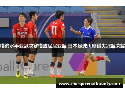 横滨水手亚冠决赛惜败屈居亚军 日本足球再度错失冠军荣耀
