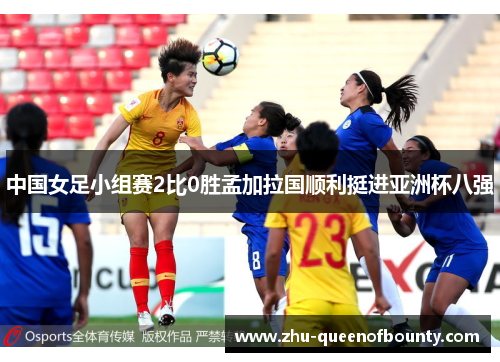 中国女足小组赛2比0胜孟加拉国顺利挺进亚洲杯八强