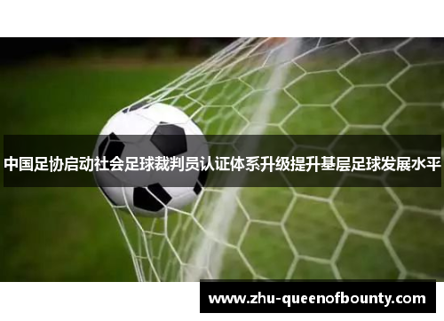 中国足协启动社会足球裁判员认证体系升级提升基层足球发展水平