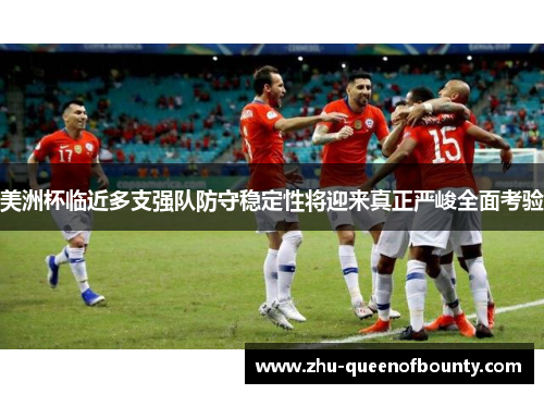 美洲杯临近多支强队防守稳定性将迎来真正严峻全面考验 美洲杯临近多支强队防守稳定性将迎来真正严峻全面考验