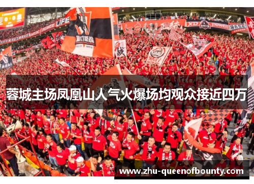 蓉城主场凤凰山人气火爆场均观众接近四万 蓉城主场凤凰山人气火爆场均观众接近四万